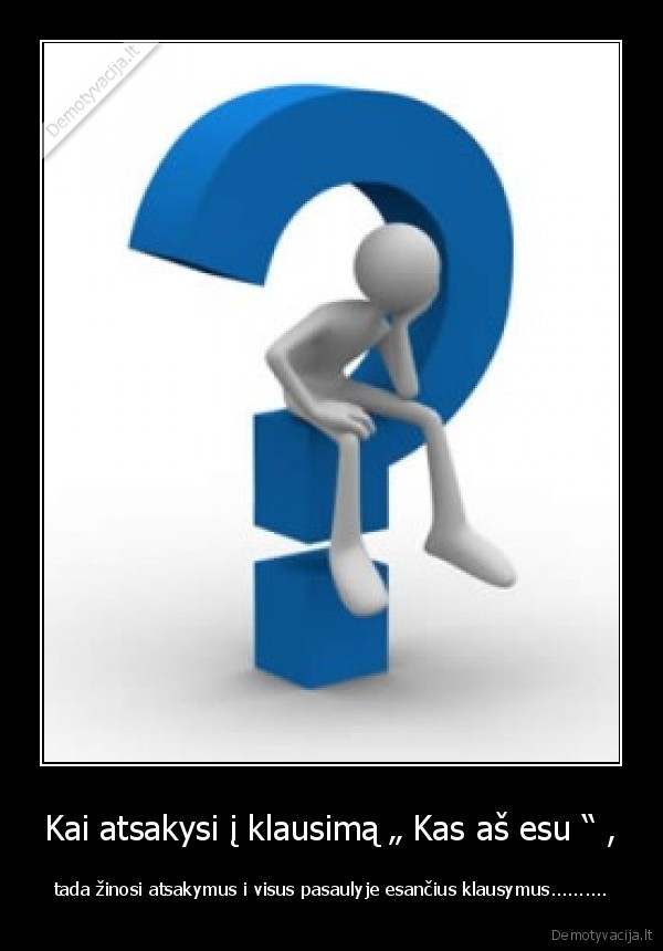 Kai atsakysi į klausimą „ Kas aš esu “ ,