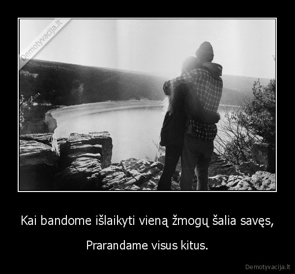 Kai bandome išlaikyti vieną žmogų šalia savęs,