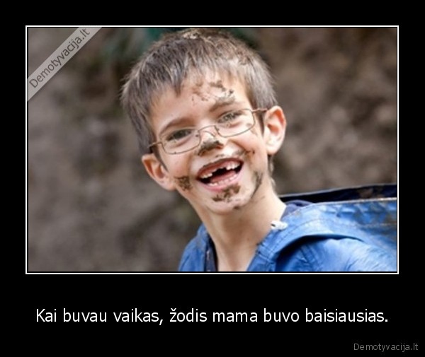 Kai buvau vaikas, žodis mama buvo baisiausias.