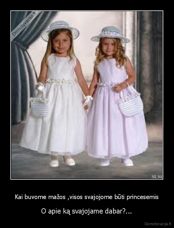 Kai buvome mažos ,visos svajojome būti princesemis