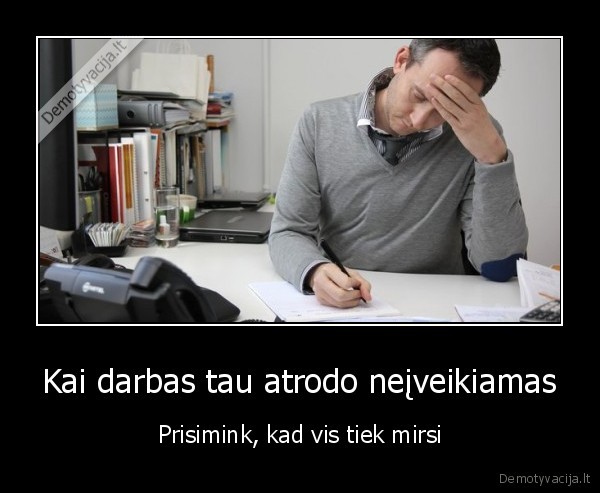 Kai darbas tau atrodo neįveikiamas