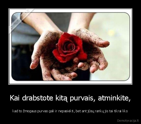 Kai drabstote kitą purvais, atminkite,