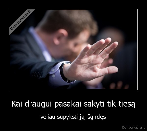 Kai draugui pasakai sakyti tik tiesą