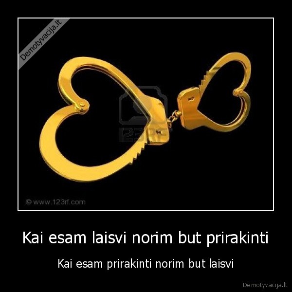 Kai esam laisvi norim but prirakinti