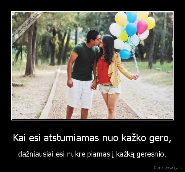 Kai esi atstumiamas nuo kažko gero,