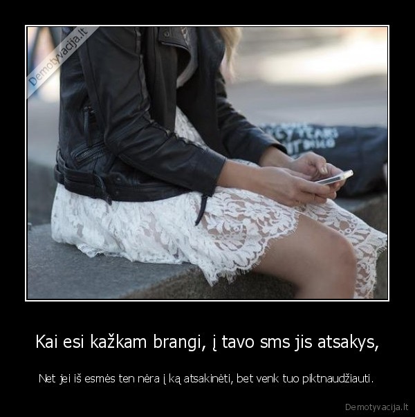 Kai esi kažkam brangi, į tavo sms jis atsakys,