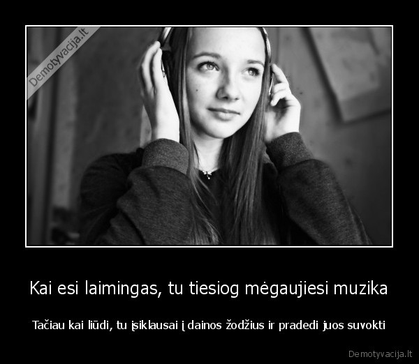 Kai esi laimingas, tu tiesiog mėgaujiesi muzika