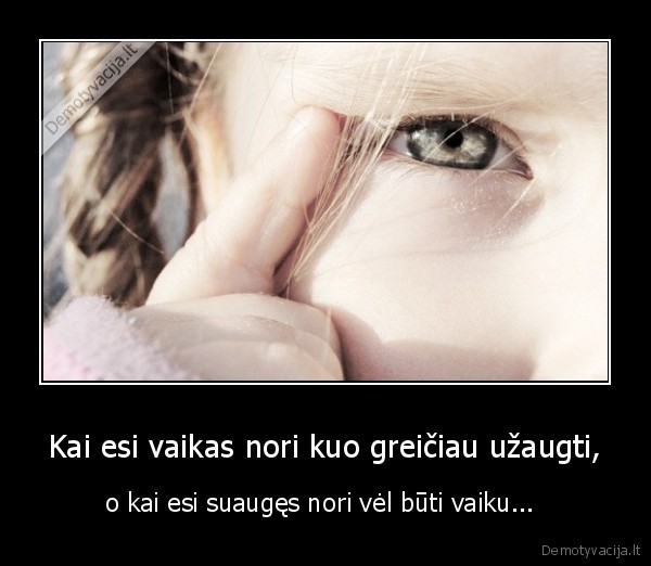 Kai esi vaikas nori kuo greičiau užaugti,