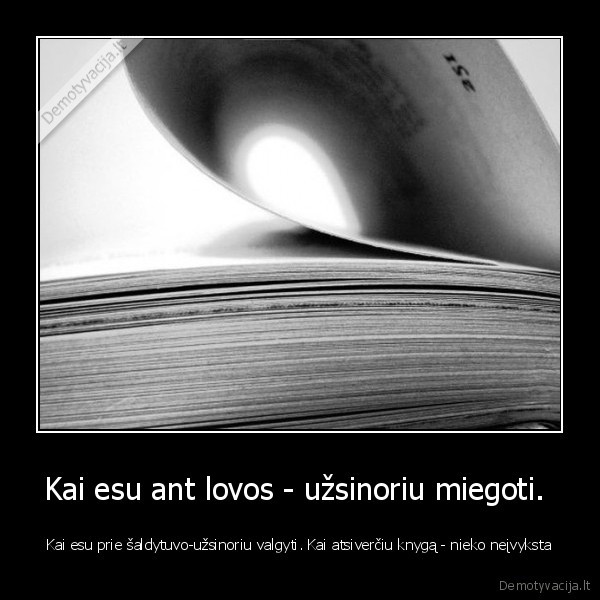 Kai esu ant lovos - užsinoriu miegoti. 