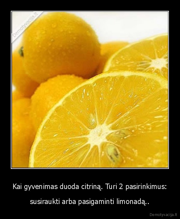 Kai gyvenimas duoda citriną. Turi 2 pasirinkimus: