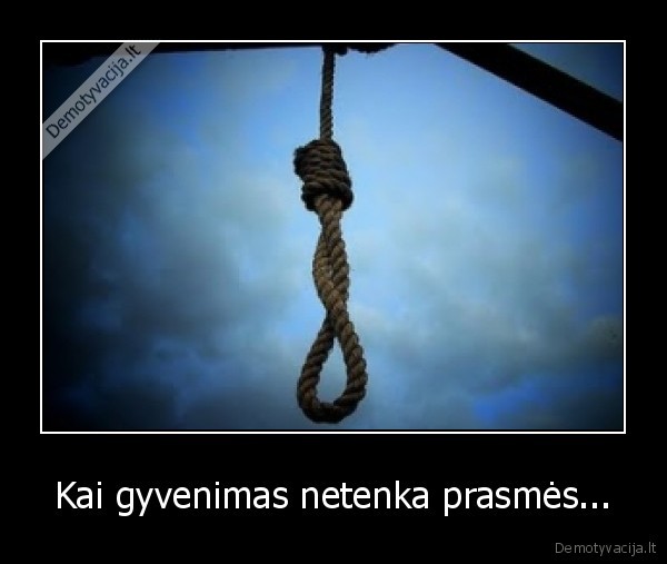 Kai gyvenimas netenka prasmės...