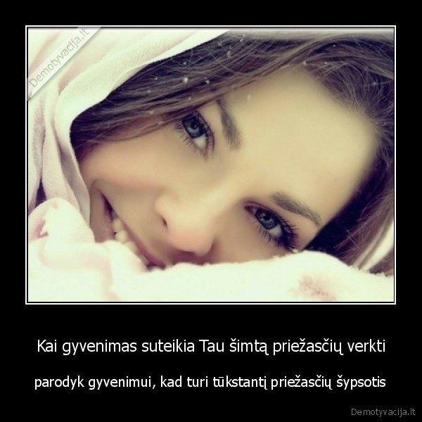 Kai gyvenimas suteikia Tau šimtą priežasčių verkti