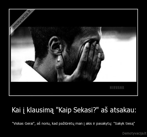 Kai į klausimą &quot;Kaip Sekasi?&quot; aš atsakau: