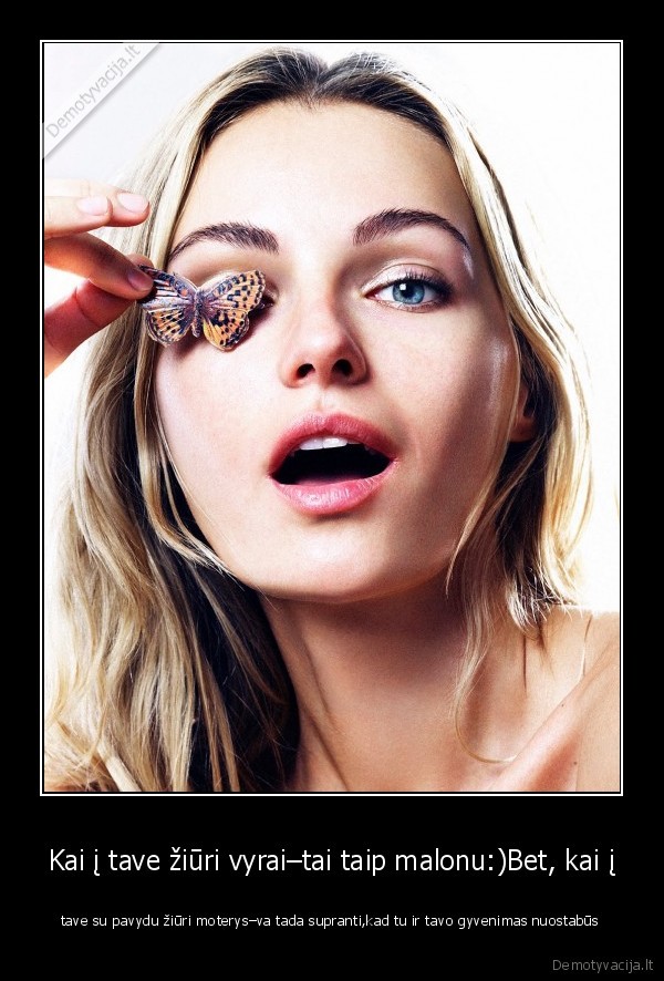 Kai į tave žiūri vyrai–tai taip malonu:)Bet, kai į