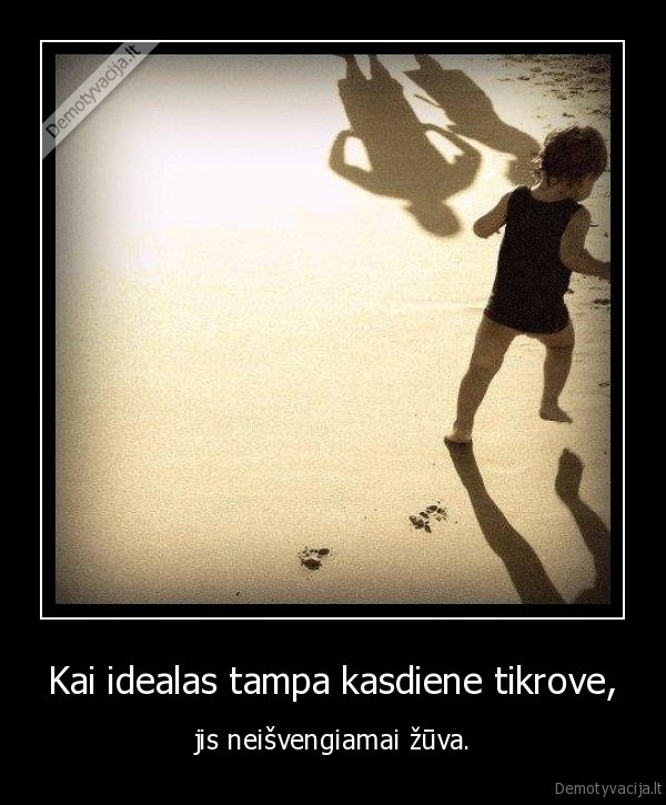 Kai idealas tampa kasdiene tikrove,