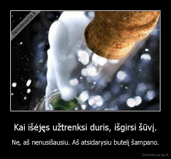 Kai išėjęs užtrenksi duris, išgirsi šūvį.