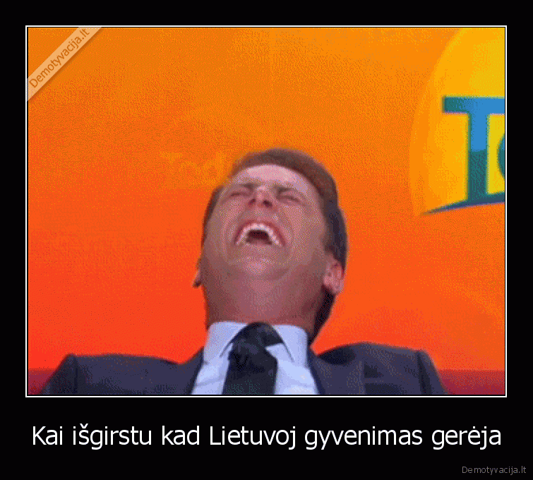 Kai išgirstu kad Lietuvoj gyvenimas gerėja