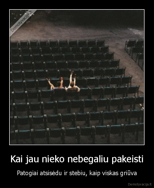 Kai jau nieko nebegaliu pakeisti