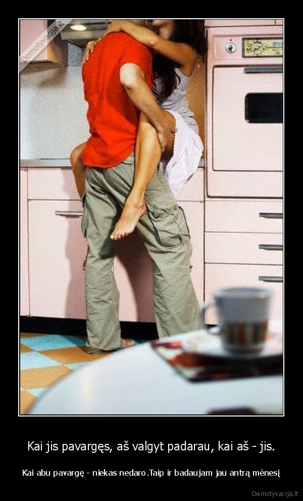Kai jis pavargęs, aš valgyt padarau, kai aš - jis.