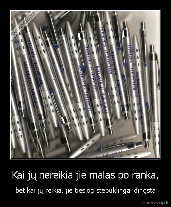 Kai jų nereikia jie malas po ranka,