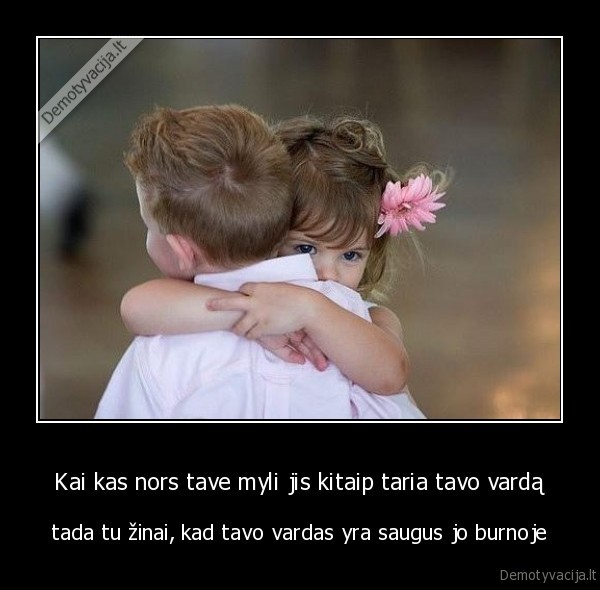 Kai kas nors tave myli jis kitaip taria tavo vardą