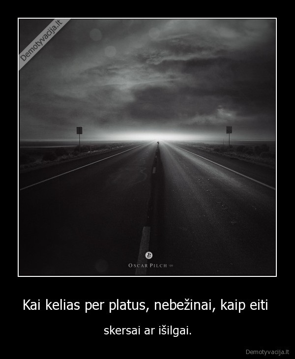 Kai kelias per platus, nebežinai, kaip eiti 