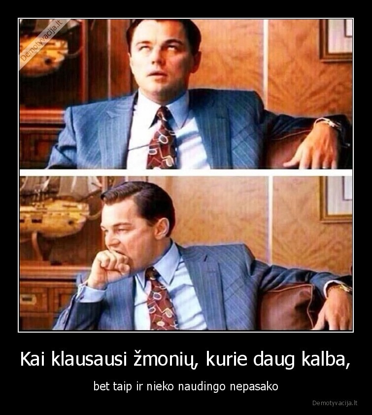 Kai klausausi žmonių, kurie daug kalba,