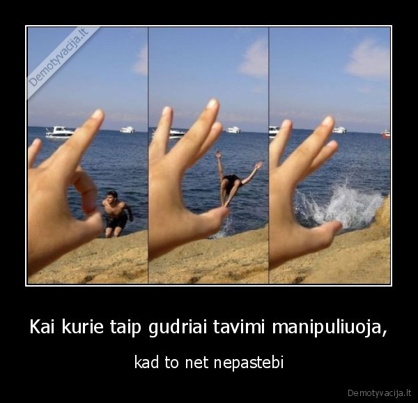Kai kurie taip gudriai tavimi manipuliuoja,