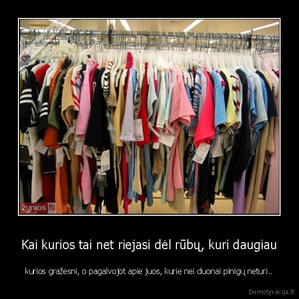 Kai kurios tai net riejasi dėl rūbų, kuri daugiau