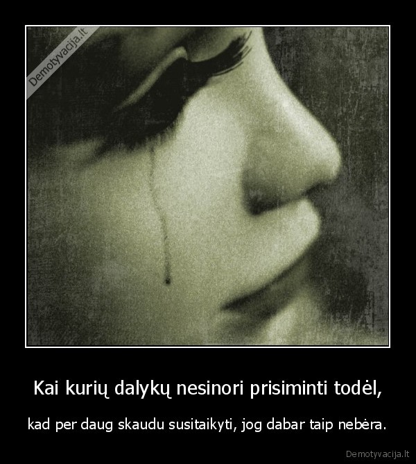 Kai kurių dalykų nesinori prisiminti todėl,