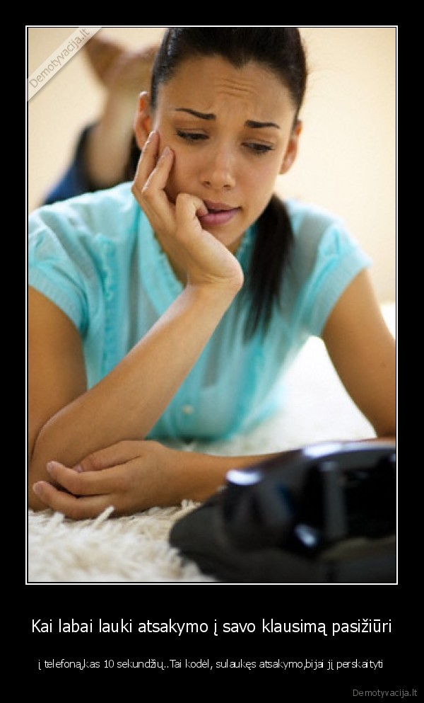 Kai labai lauki atsakymo į savo klausimą pasižiūri