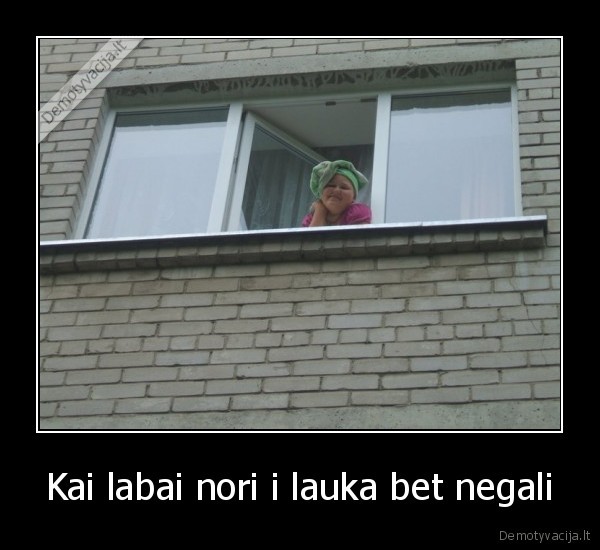 Kai labai nori i lauka bet negali