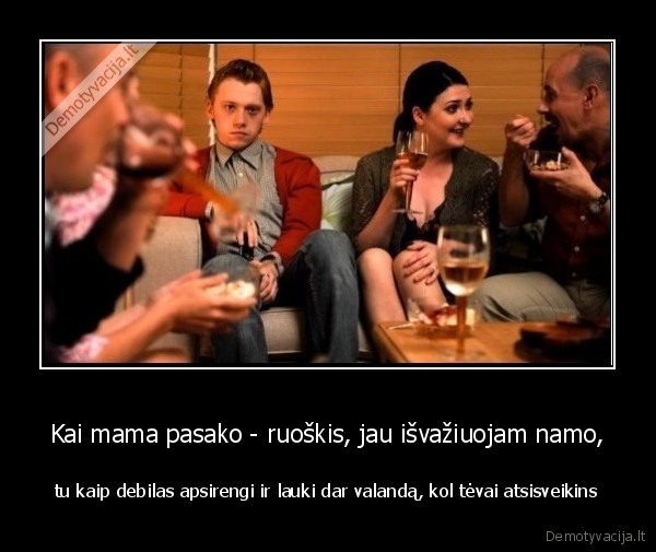 Kai mama pasako - ruoškis, jau išvažiuojam namo,
