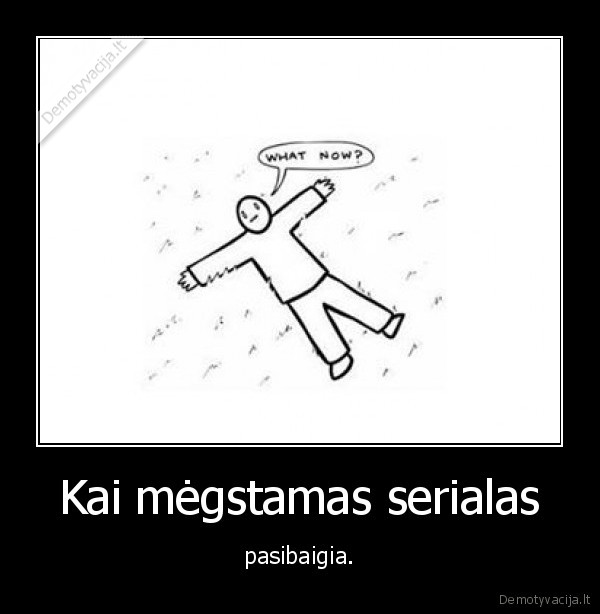 serialas,pasibaigia,kas, daryt