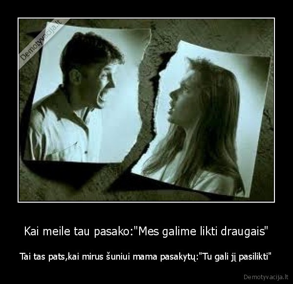 Kai meile tau pasako:&quot;Mes galime likti draugais&quot;