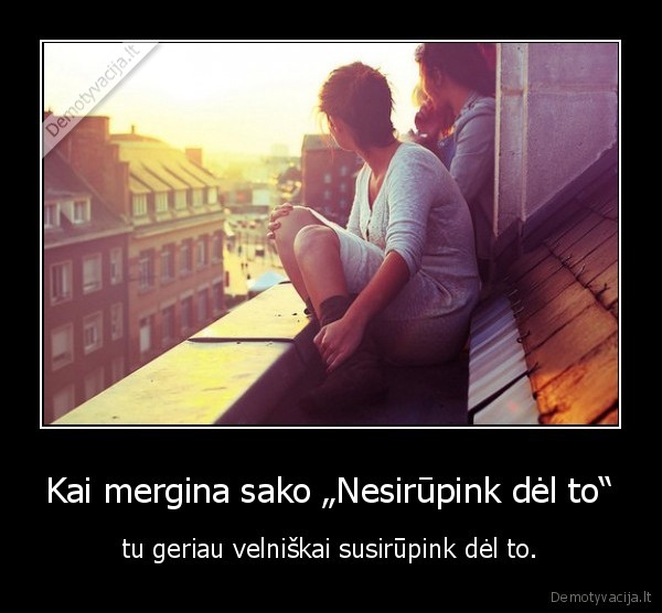 Kai mergina sako „Nesirūpink dėl to“