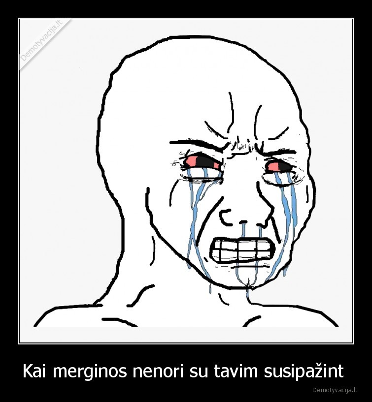 Kai merginos nenori su tavim susipažint 