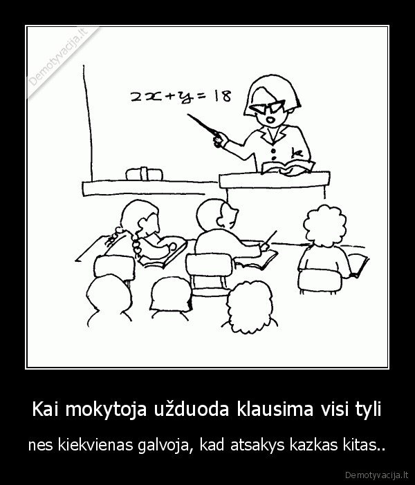 Kai mokytoja užduoda klausima visi tyli
