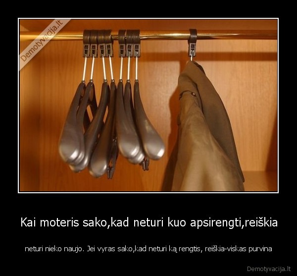 Kai moteris sako,kad neturi kuo apsirengti,reiškia