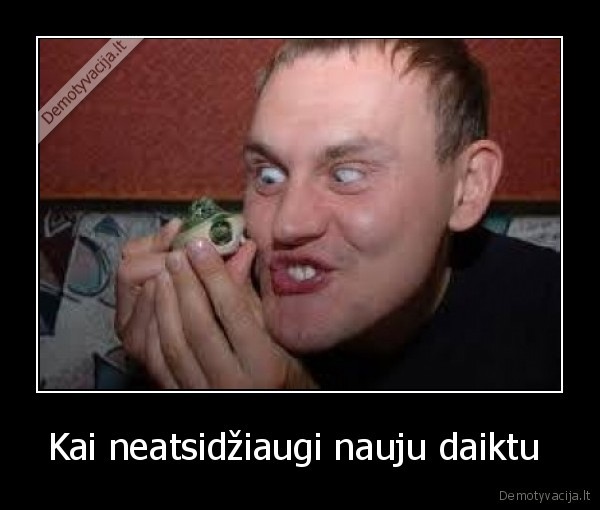 Kai neatsidžiaugi nauju daiktu 