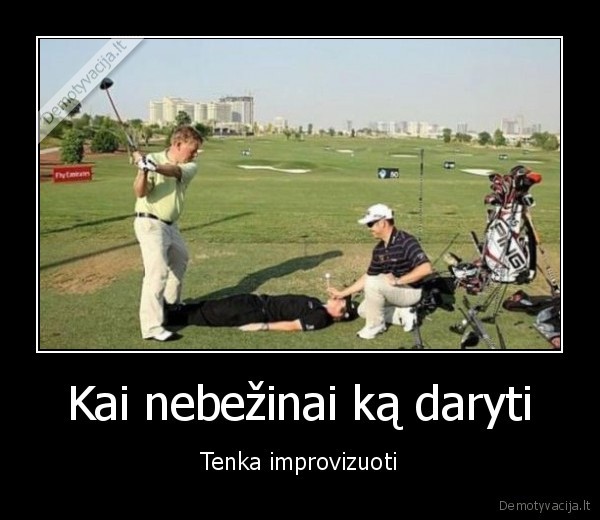 Kai nebežinai ką daryti