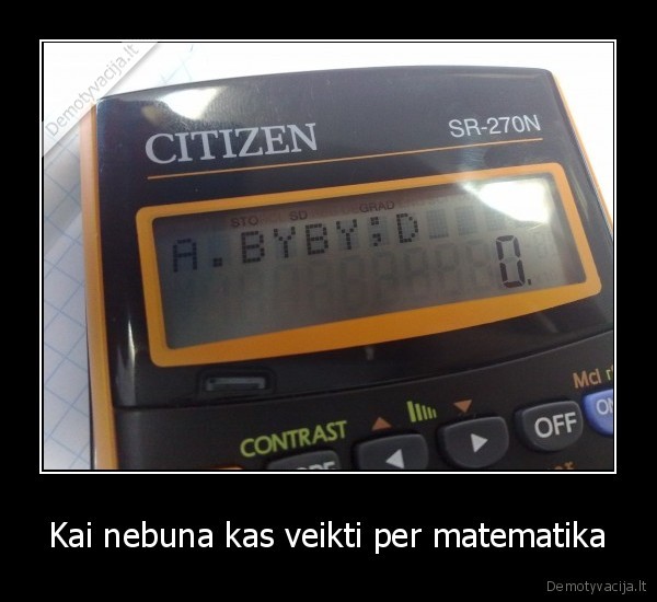 Kai nebuna kas veikti per matematika