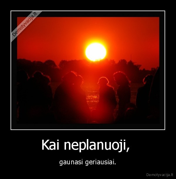 Kai neplanuoji, 