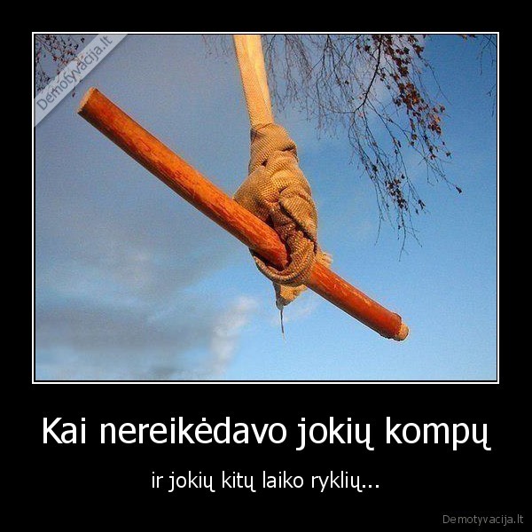 Kai nereikėdavo jokių kompų