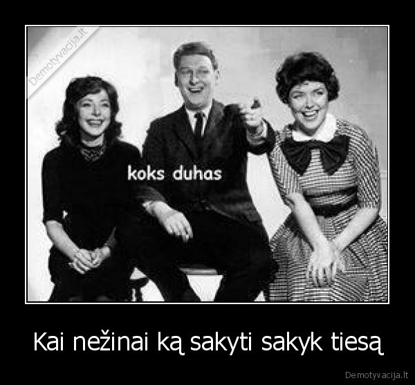 Kai nežinai ką sakyti sakyk tiesą