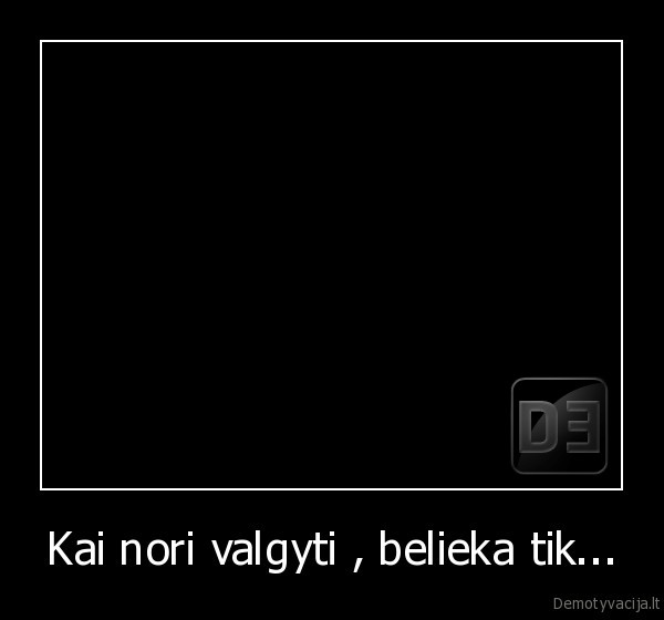 kai, nori, valgyti,belieka, tik