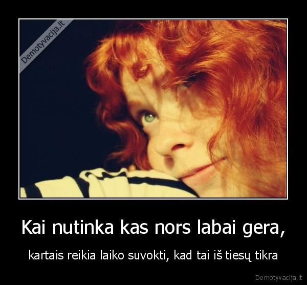 gera,laikas,suvokti,tikrai, ivyko