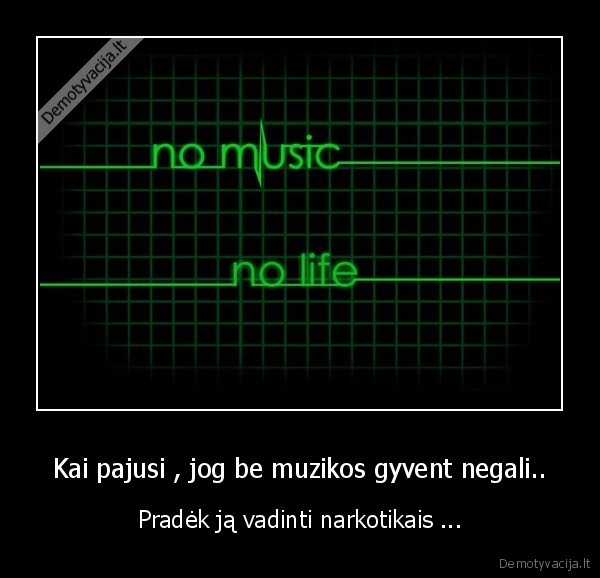 Kai pajusi , jog be muzikos gyvent negali..