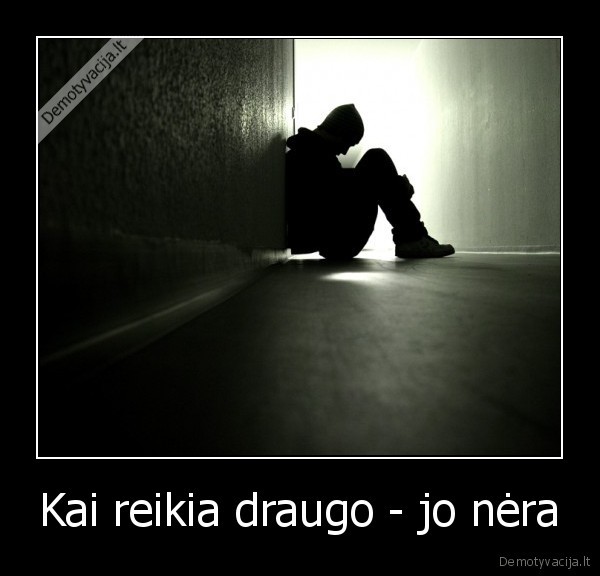 Kai reikia draugo - jo nėra