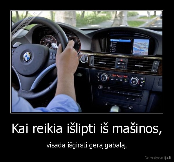 Kai reikia išlipti iš mašinos,